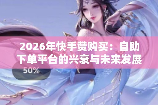 2026年快手赞购买:自助下单平台的兴衰与未来发展 2026年快手赞购买:自助下单平台的兴衰与未来发展
