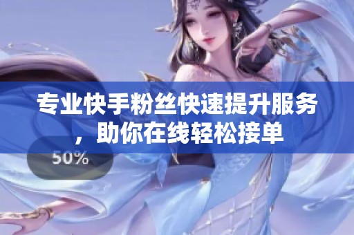 专业快手粉丝快速提升服务，助你在线轻松接单