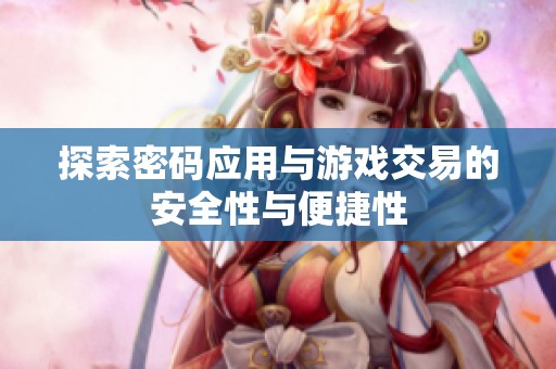 探索密码应用与游戏交易的安全性与便捷性