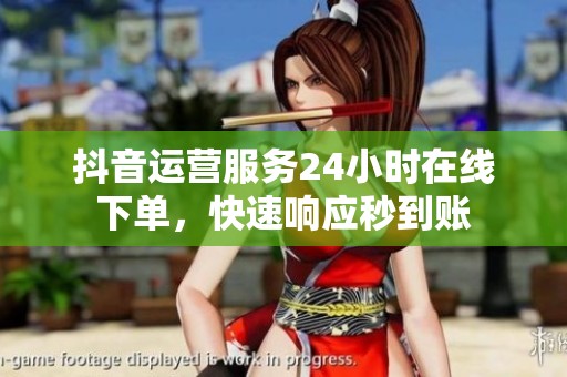 抖音运营服务24小时在线下单，快速响应秒到账