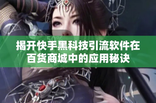 揭开快手黑科技引流软件在百货商城中的应用秘诀