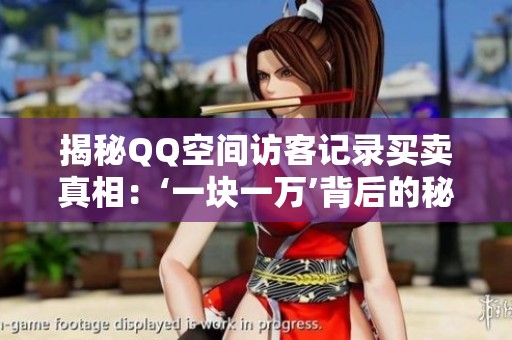 揭秘QQ空间访客记录买卖真相:‘一块一万’背后的秘密与风险 揭秘QQ空间访客记录买卖真相:‘一块一万’背后的秘密与风险