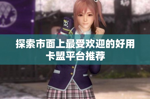 探索市面上最受欢迎的好用卡盟平台推荐 探索市面上最受欢迎的好用卡盟平台推荐