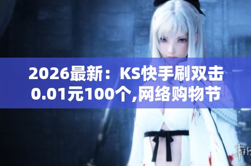 2026最新:KS快手刷双击0.01元100个,网络购物节销售额创新高消费 2026最新:KS快手刷双击0.01元100个,网络购物节销售额创新高消费