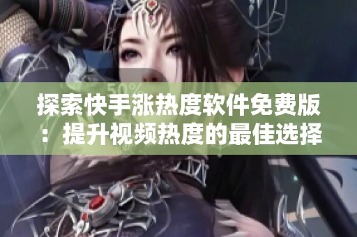 探索快手涨热度软件免费版：提升视频热度的最佳选择