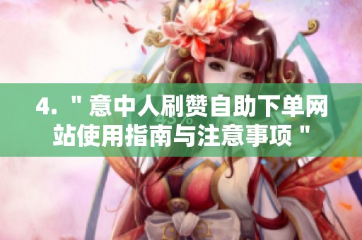 4. "意中人刷赞自助下单网站使用指南与注意事项" 4. "意中人刷赞自助下单网站使用指南与注意事项"