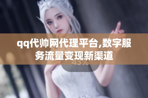 qq代帅网代理平台,数字服务流量变现新渠道 qq代帅网代理平台,数字服务流量变现新渠道