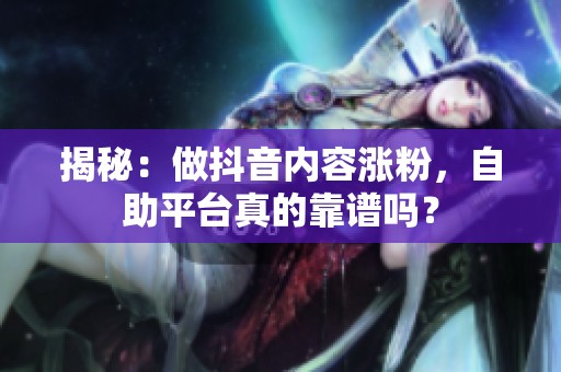 揭秘:做抖音内容涨粉,自助平台真的靠谱吗? 揭秘:做抖音内容涨粉,自助平台真的靠谱吗?