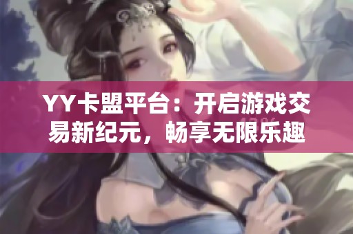 YY卡盟平台：开启游戏交易新纪元，畅享无限乐趣