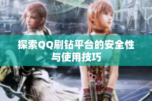 探索QQ刷钻平台的安全性与使用技巧 探索QQ刷钻平台的安全性与使用技巧