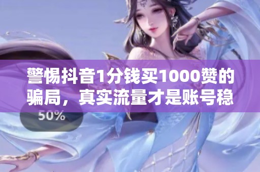 警惕抖音1分钱买1000赞的骗局，真实流量才是账号稳定之道
