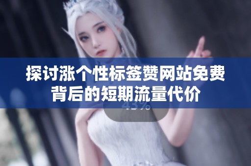 探讨涨个性标签赞网站免费背后的短期流量代价 探讨涨个性标签赞网站免费背后的短期流量代价