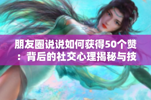 朋友圈说说如何获得50个赞：背后的社交心理揭秘与技巧