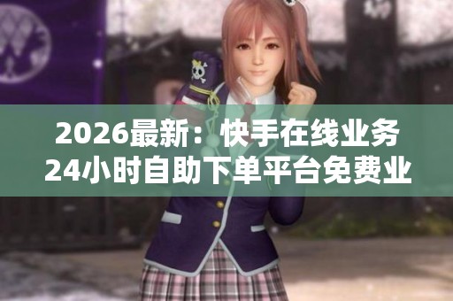 2026最新：快手在线业务<a href=