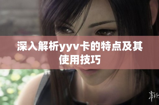 深入解析yyv卡的特点及其使用技巧