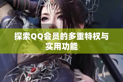 探索QQ会员的多重特权与实用功能 探索QQ会员的多重特权与实用功能