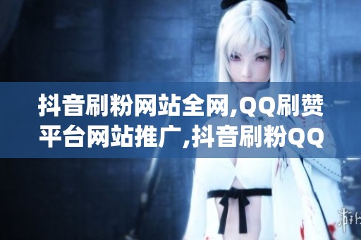 抖音刷粉网站全网,QQ刷赞平台网站推广,抖音刷粉QQ刷赞推广平台_资讯