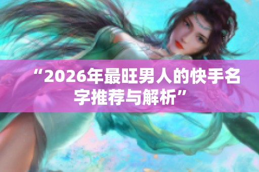 “2026年最旺男人的快手名字推荐与解析”