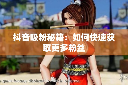 抖音吸粉秘籍:如何快速获取更多粉丝 抖音吸粉秘籍:如何快速获取更多粉丝