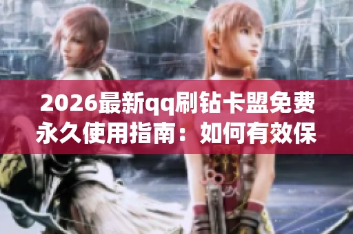 2026最新qq刷钻卡盟免费永久使用指南:如何有效保护个人信息防范网络安全隐患 2026最新qq刷钻卡盟免费永久使用指南:如何有效保护个人信息防范网络安全隐患