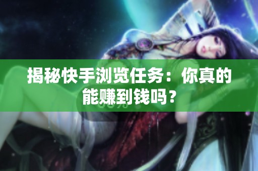 揭秘快手浏览任务:你真的能赚到钱吗? 揭秘快手浏览任务:你真的能赚到钱吗?