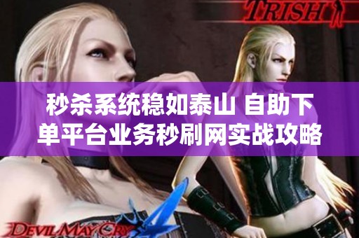 秒杀系统稳如泰山 自助下单平台业务秒刷网实战攻略 秒杀系统稳如泰山 自助下单平台业务秒刷网实战攻略