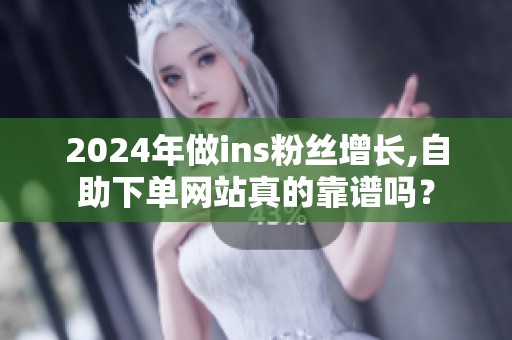 2024年做ins粉丝增长,自助下单网站真的靠谱吗? 2024年做ins粉丝增长,自助下单网站真的靠谱吗?