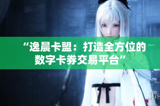 “逸晨卡盟:打造全方位的数字卡券交易平台” “逸晨卡盟:打造全方位的数字卡券交易平台”