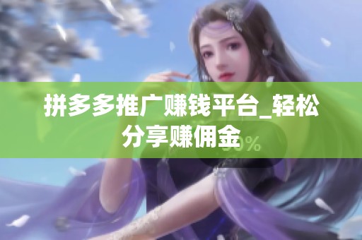 拼多多推广赚钱平台_轻松分享赚佣金 拼多多推广赚钱平台_轻松分享赚佣金