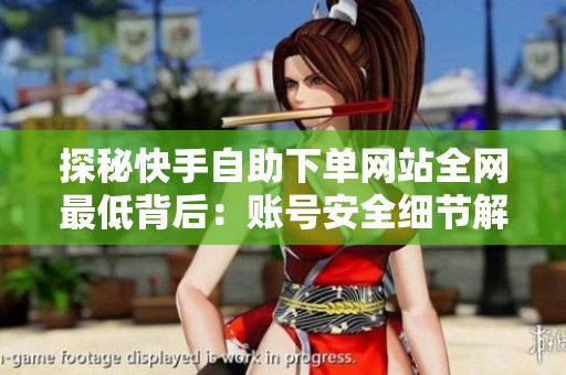探秘快手自助下单网站全网最低背后：账号安全细节解析
