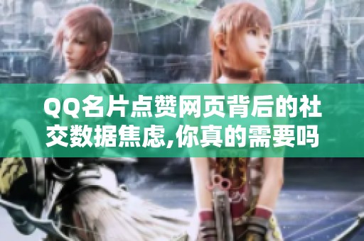 QQ名片点赞网页背后的社交数据焦虑,你真的需要吗? QQ名片点赞网页背后的社交数据焦虑,你真的需要吗?