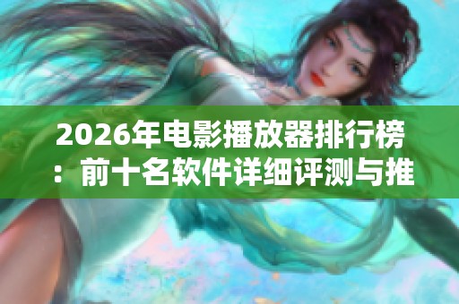 2026年电影播放器排行榜:前十名软件详细评测与推荐 2026年电影播放器排行榜:前十名软件详细评测与推荐