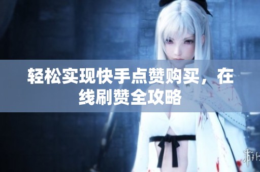 轻松实现快手点赞购买，在线刷赞全攻略