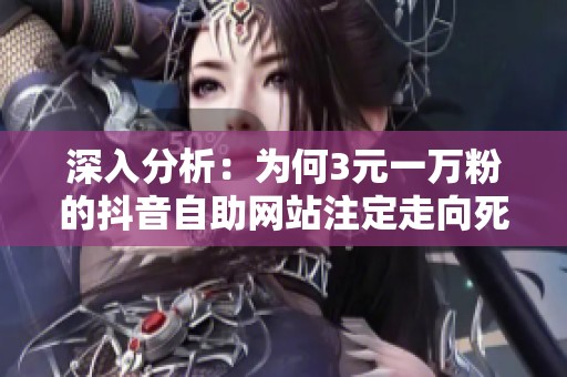 深入分析:为何3元一万粉的抖音自助网站注定走向死路? 深入分析:为何3元一万粉的抖音自助网站注定走向死路?