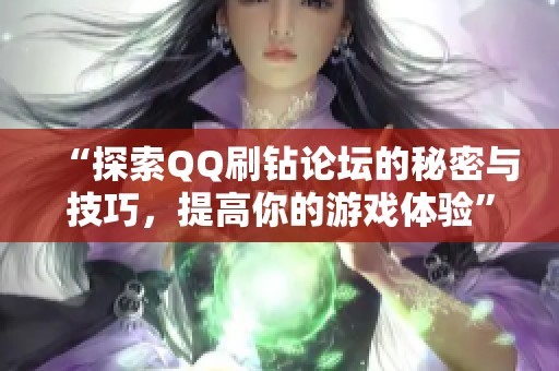 “探索QQ刷钻论坛的秘密与技巧,提高你的游戏体验” “探索QQ刷钻论坛的秘密与技巧,提高你的游戏体验”