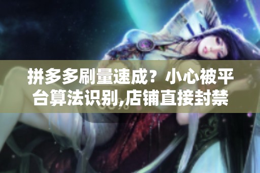 拼多多刷量速成？小心被平台算法识别,店铺直接封禁