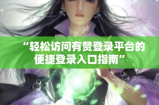 “轻松访问有赞登录平台的便捷登录入口指南”