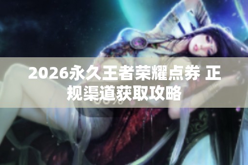 2026永久王者荣耀点券 正规渠道获取攻略