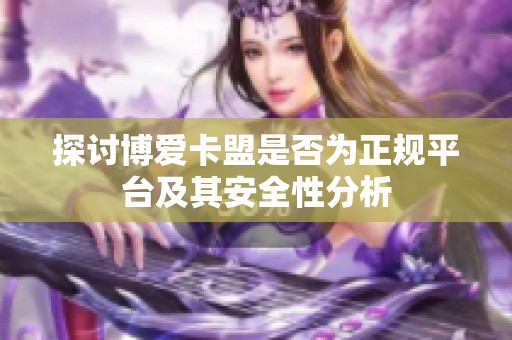 探讨博爱卡盟是否为正规平台及其安全性分析