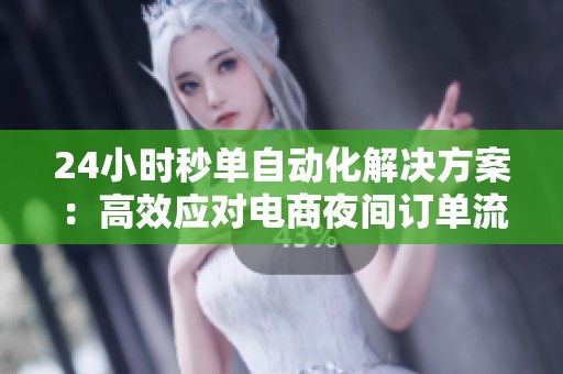 24小时秒单自动化解决方案：高效应对电商夜间订单流失难题
