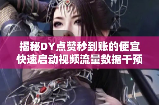 揭秘DY点赞秒到账的便宜快速启动视频流量数据干预技巧