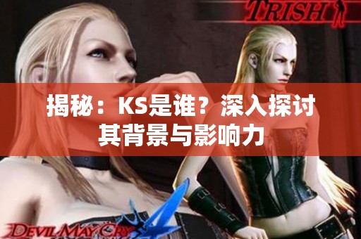 揭秘:KS是谁?深入探讨其背景与影响力 揭秘:KS是谁?深入探讨其背景与影响力