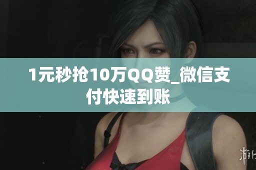 1元秒抢10万QQ赞_微信支付快速到账 1元秒抢10万QQ赞_微信支付快速到账