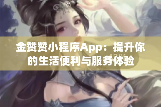 金赞赞小程序App:提升你的生活便利与服务体验 金赞赞小程序App:提升你的生活便利与服务体验