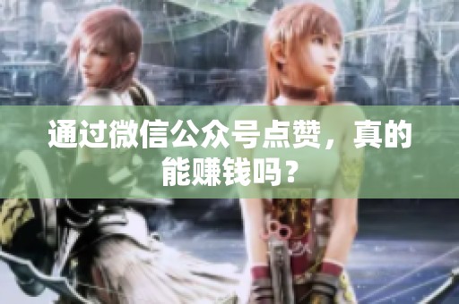 通过微信公众号点赞,真的能赚钱吗? 通过微信公众号点赞,真的能赚钱吗?