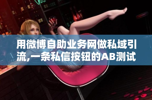 用微博自助业务网做私域引流,一条私信按钮的AB测试记录