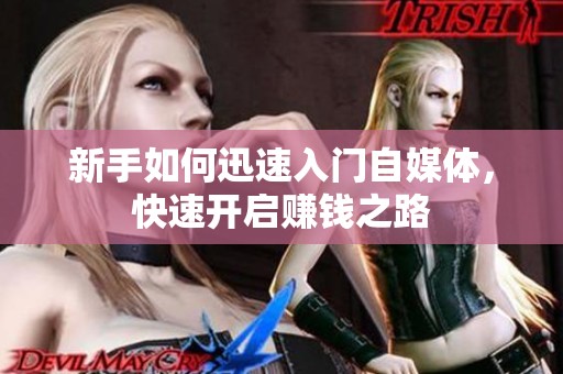 新手如何迅速入门自媒体,快速开启赚钱之路 新手如何迅速入门自媒体,快速开启赚钱之路