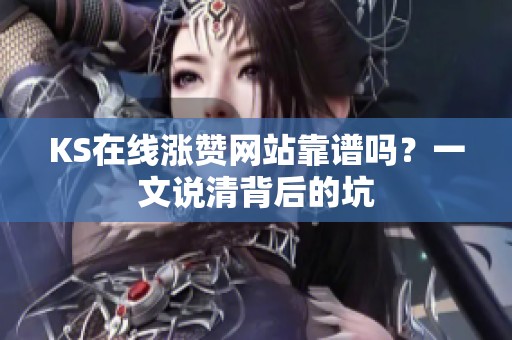 KS在线涨赞网站靠谱吗？一文说清背后的坑