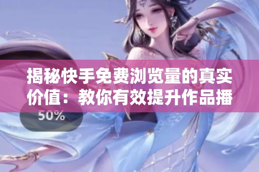 揭秘快手免费浏览量的真实价值：教你有效提升作品播放量