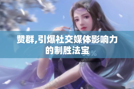 赞群,引爆社交媒体影响力的制胜法宝 赞群,引爆社交媒体影响力的制胜法宝